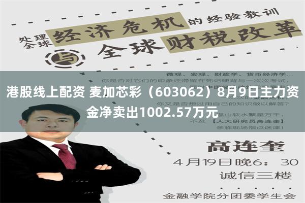 港股线上配资 麦加芯彩（603062）8月9日主力资金净卖出1002.57万元