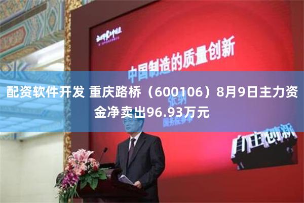 配资软件开发 重庆路桥（600106）8月9日主力资金净卖出96.93万元