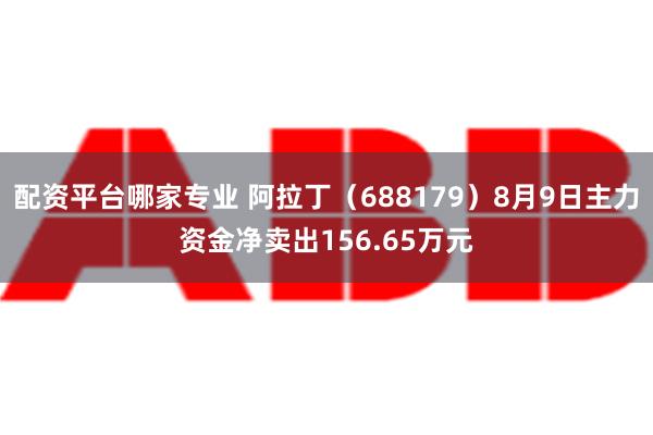 配资平台哪家专业 阿拉丁（688179）8月9日主力资金净卖出156.65万元