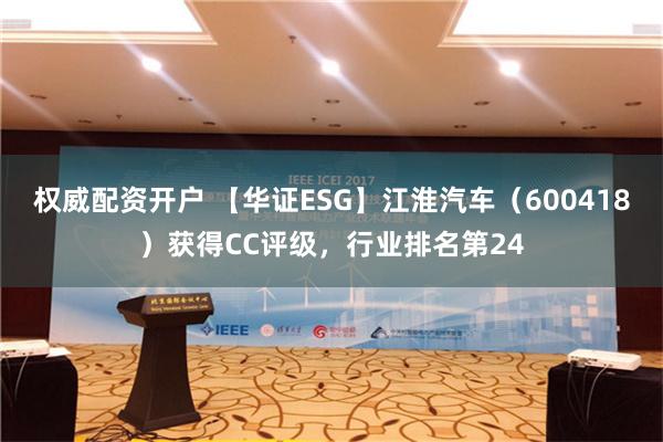 权威配资开户 【华证ESG】江淮汽车（600418）获得CC评级，行业排名第24