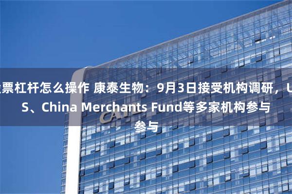 股票杠杆怎么操作 康泰生物：9月3日接受机构调研，UBS、China Merchants Fund等多家机构参与