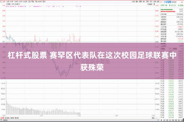 杠杆式股票 赛罕区代表队在这次校园足球联赛中获殊荣