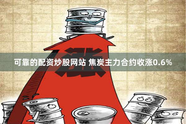 可靠的配资炒股网站 焦炭主力合约收涨0.6%