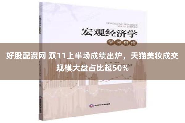 好股配资网 双11上半场成绩出炉，天猫美妆成交规模大盘占比超50%