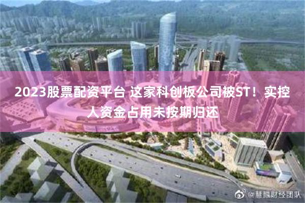 2023股票配资平台 这家科创板公司被ST！实控人资金占用未按期归还