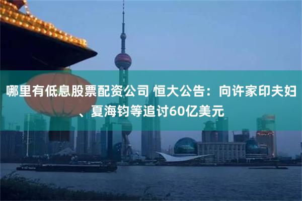 哪里有低息股票配资公司 恒大公告：向许家印夫妇、夏海钧等追讨60亿美元