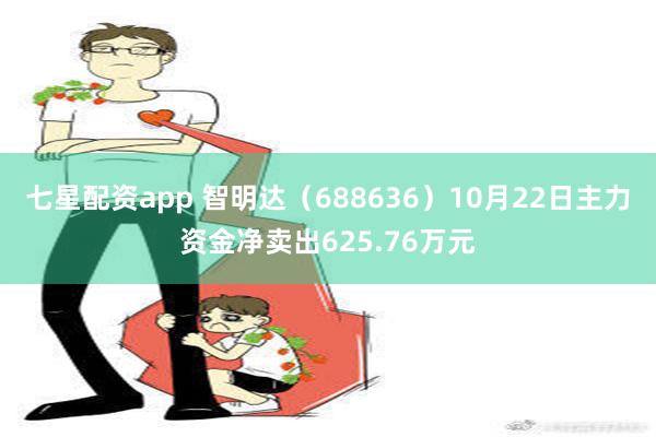 七星配资app 智明达（688636）10月22日主力资金净卖出625.76万元