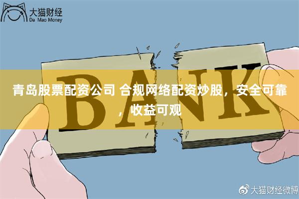 青岛股票配资公司 合规网络配资炒股，安全可靠，收益可观