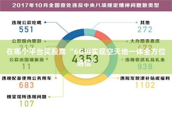 在哪个平台买股票 “6G将实现空天地一体全方位通信”