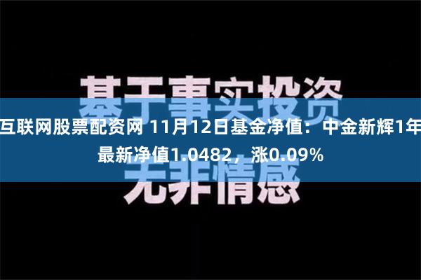 互联网股票配资网 11月12日基金净值：中金新辉1年最新净值1.0482，涨0.09%