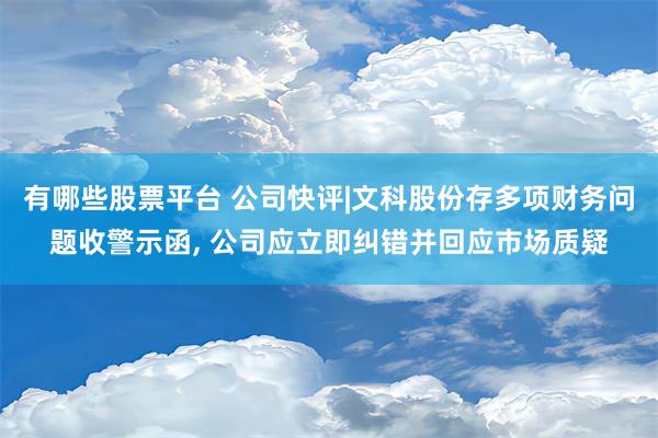 有哪些股票平台 公司快评|文科股份存多项财务问题收警示函, 公司应立即纠错并回应市场质疑