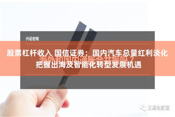 股票杠杆收入 国信证券：国内汽车总量红利淡化 把握出海及智能化转型发展机遇