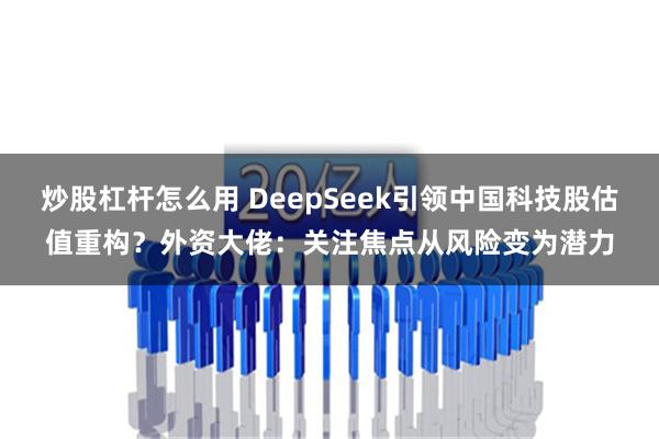 炒股杠杆怎么用 DeepSeek引领中国科技股估值重构？外资大佬：关注焦点从风险变为潜力